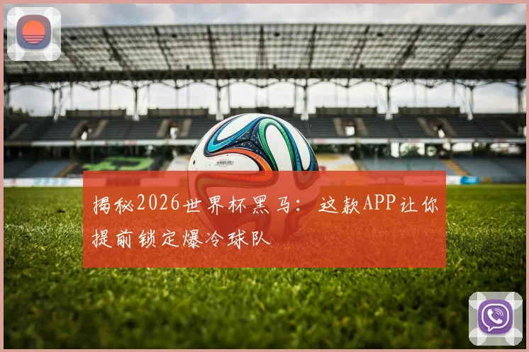 揭秘2026世界杯黑马:这款APP让你提前锁定爆冷球队