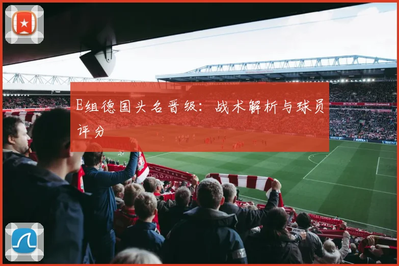 E组德国头名晋级：战术解析与球员评分
