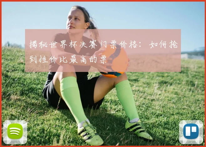 揭秘世界杯决赛门票价格:如何抢到性价比最高的票