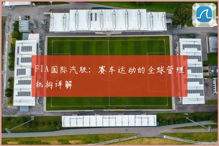 FIA国际汽联:赛车运动的全球管理机构详解