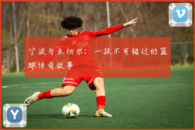 宁波与米切尔：一段不可错过的篮球传奇故事