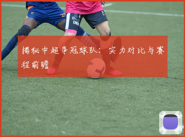 揭秘中超争冠球队:实力对比与赛程前瞻