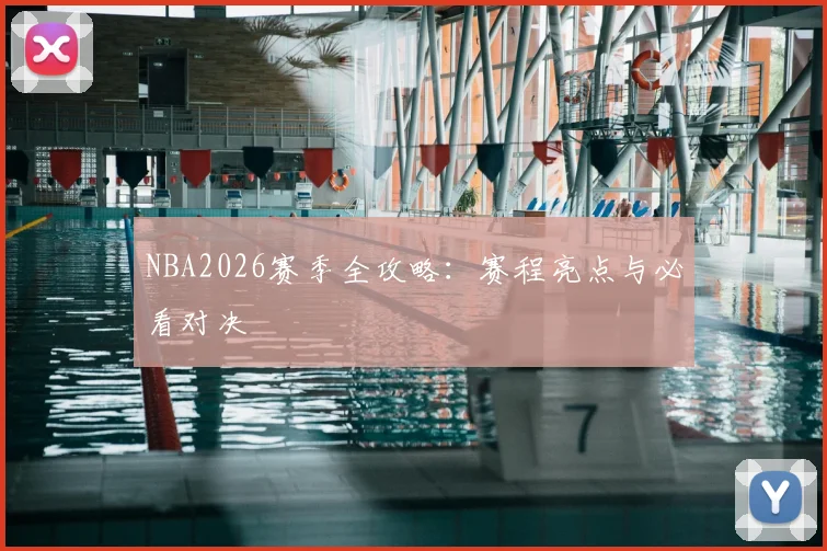 NBA2026赛季全攻略:赛程亮点与必看对决