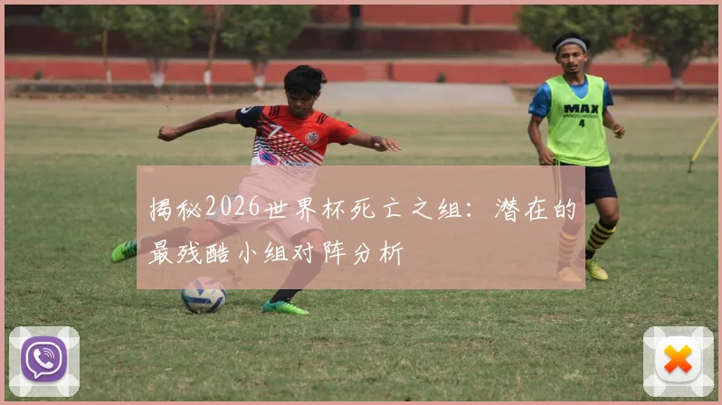 揭秘2026世界杯死亡之组：潜在的最残酷小组对阵分析